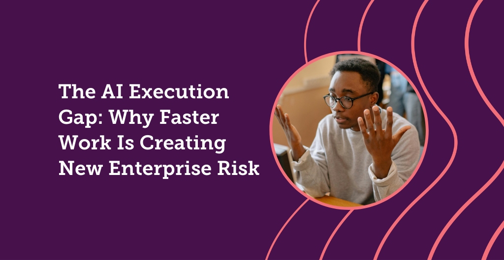 The AI Execution Gap: Why Faster Work Is Creating New Enterprise Risk ...