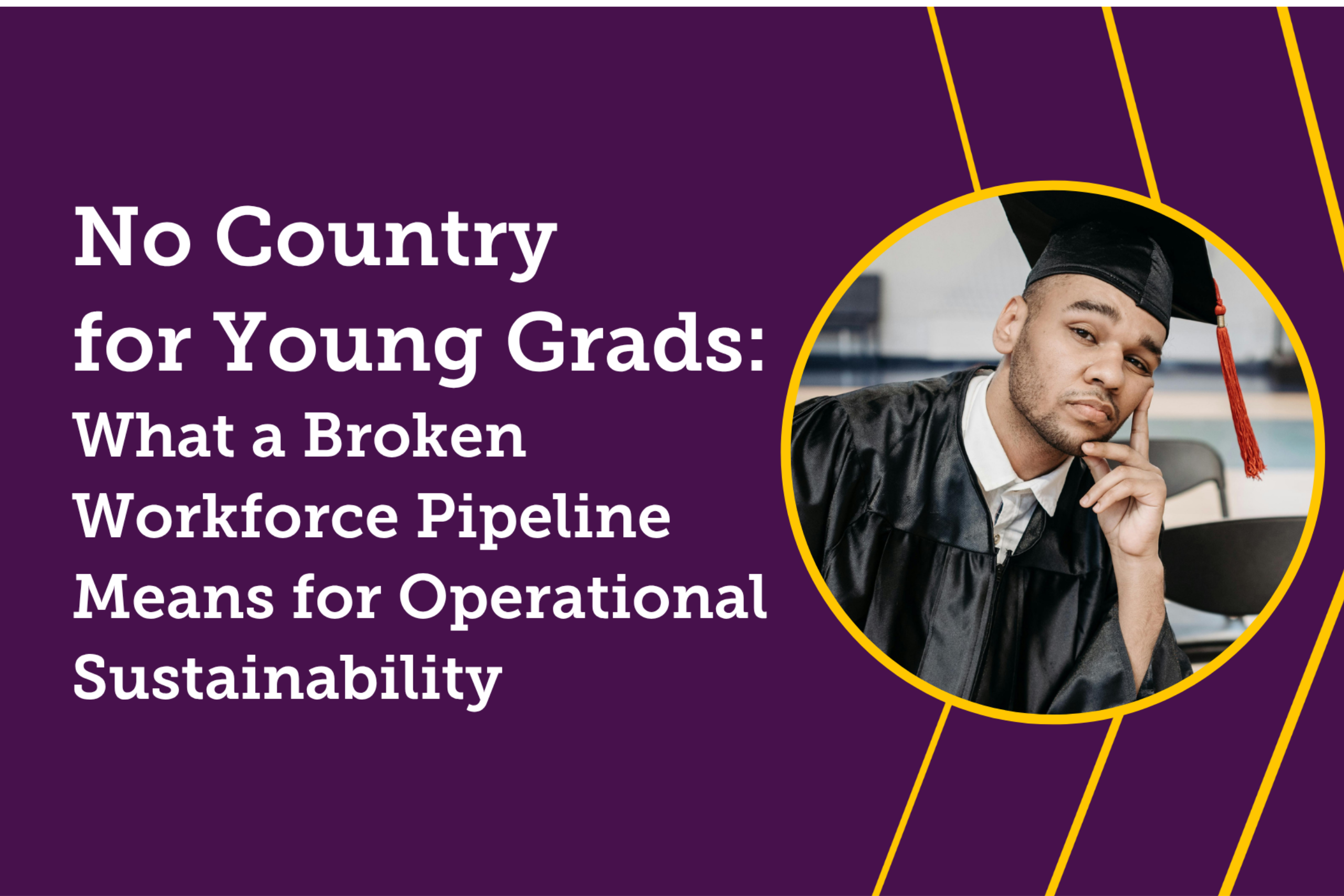 No Country for Young Grads: What a Broken Workforce Pipeline Means for Operational Sustainability
